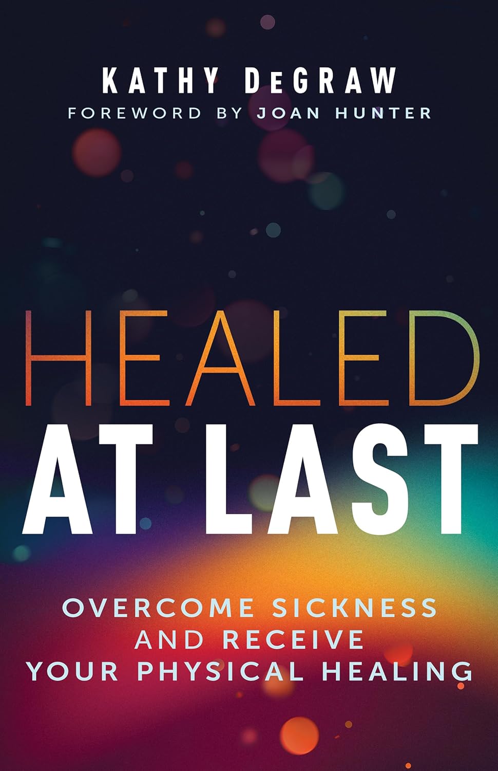 Healed at Last : Overcome Sickness and Receive Your Physical Healing