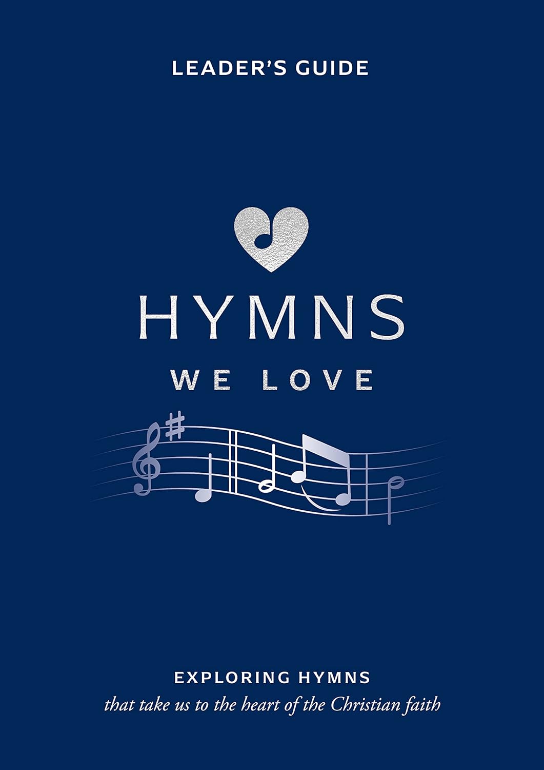 Hymns We Love Leader's Guide : Exploring Hymns That Take Us to the Heart of the Christian Faith